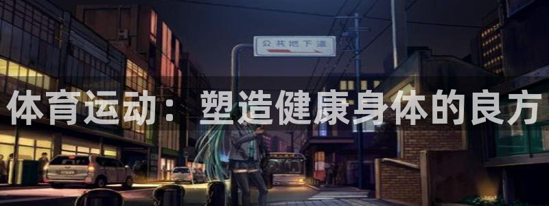 JJB竞技宝官网下载招商电话号码查询：体育运动：塑造健康身体