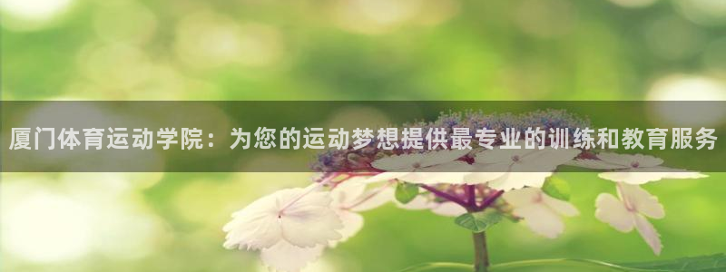 JJB竞技宝官网下载注册：厦门体育运动学院：为您的运动梦想提