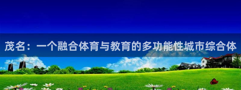 JJB竞技宝官网下载招商电话号码查询：茂名：一个融合体育与教