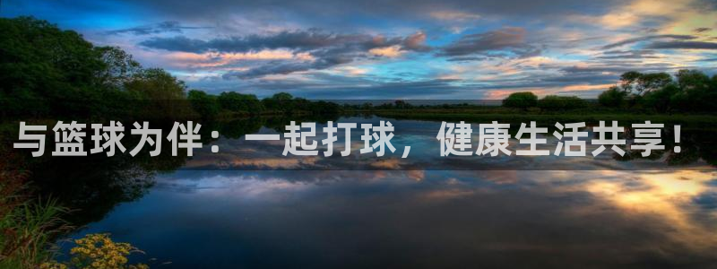 JJB竞技宝官方集团官网：与篮球为伴：一起打球，健康生活共享