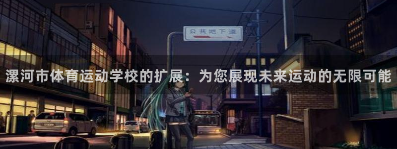 JJB竞技宝官方正版app娱乐网站：漯河市体育运动学校的扩展