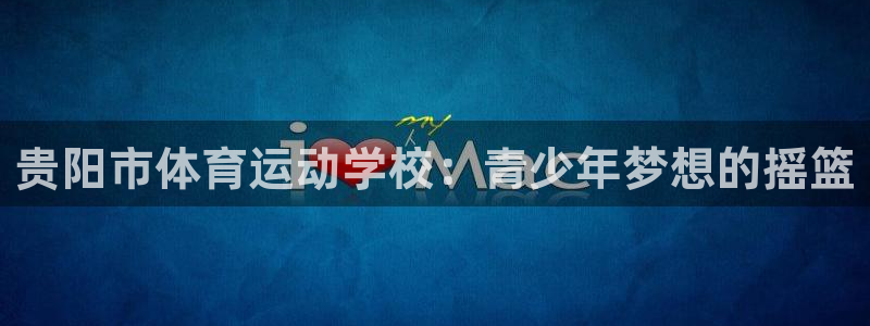 JJB竞技宝官方正版app神州：贵阳市体育运动学校：青少年梦
