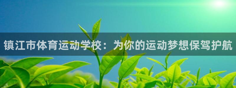  竞技宝竞技：镇江市体育运动学校：为你的运动梦想保驾护航