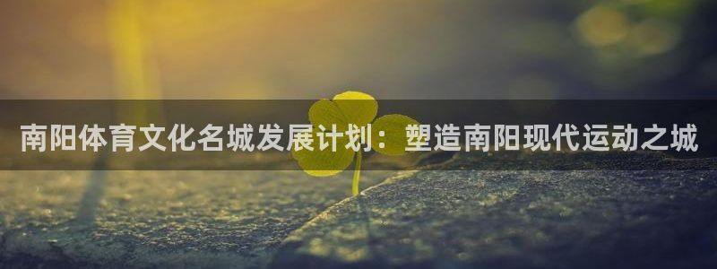  竞技宝可以提现吗搜hahabet：南阳体育文化名城发展计划：