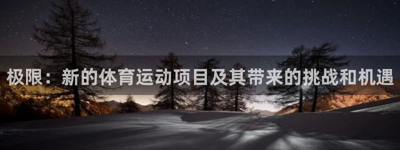  竞技宝登录入口：极限：新的体育运动项目及其带来的挑战和机遇