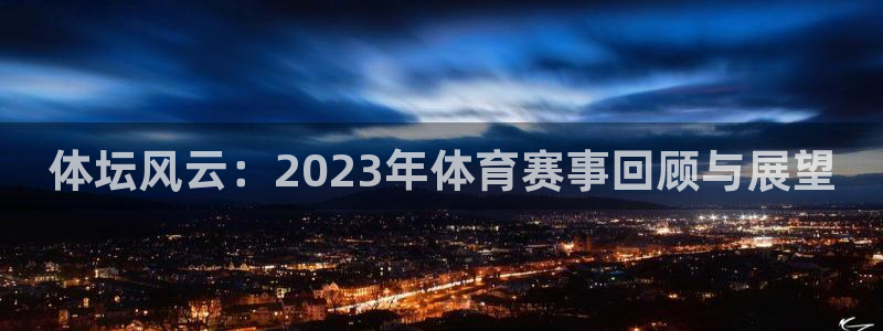  JJB竞技宝入口：体坛风云：2023年体育赛事回顾与展望