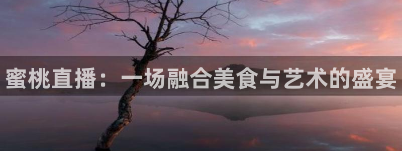 下载龙门体育直播：蜜桃直播：一场融合美食与艺术的盛宴