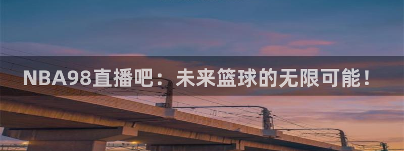 龙门直播官网下载：NBA98直播吧：未来篮球的无限可能！